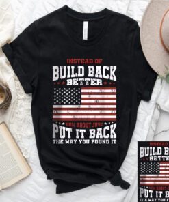 Instead Of Build Back Better How About Just Put It Back Shirt