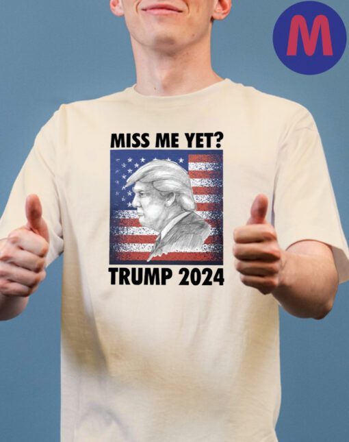 Miss Me Yet Trump 2024 T-Shirts