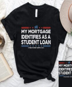 My Mortgage Identifies As A Student Loan T-Shirt