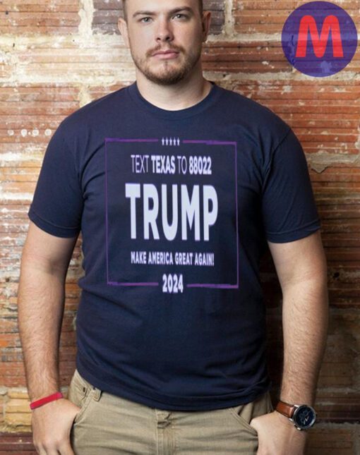 Text Texas To 88022 Trump Make American Great Again 2024 T-shirt