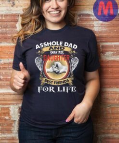 Asshole Dad And Smartass Daughter Best Friends For Life T-Shirt