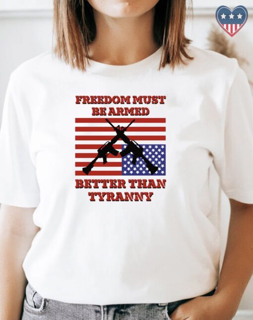 Freedom Must Be Armed Better Than Tyranny Shirts