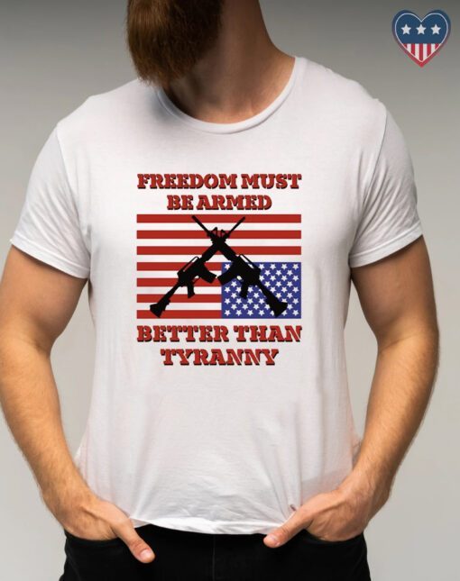 Freedom Must Be Armed Better Than Tyranny T Shirt