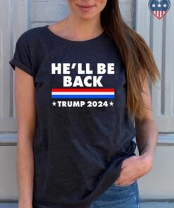 He'll Be Back Trump 2024 Shirt