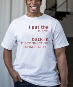 I Put The Disco Back In Disconnecting From Reality T-Shirts