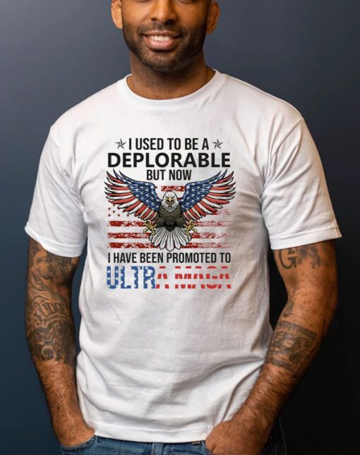 I Used To Be A Deplorable But Now I Have Been Promoted To Ultra Maga Shirts