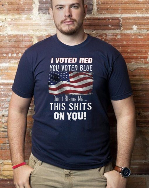I Voted RED, You Voted Blue, Don't Blame Me T-Shirt