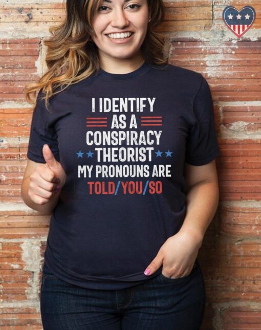 I identify as a conspiracy theorist my pronouns are told you so shirt