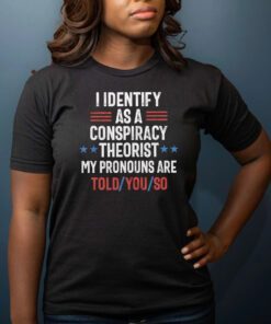 I identify as a conspiracy theorist my pronouns are told you so t-shirt