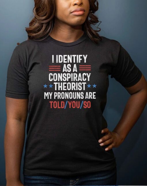 I identify as a conspiracy theorist my pronouns are told you so t-shirt