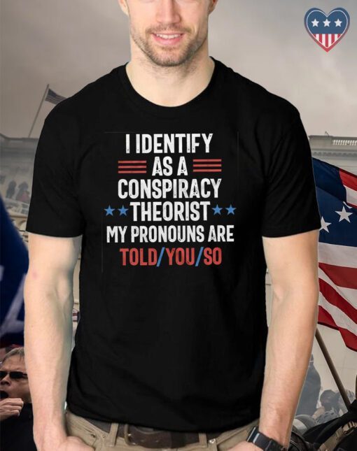 I identify as a conspiracy theorist my pronouns are told you so t shirt