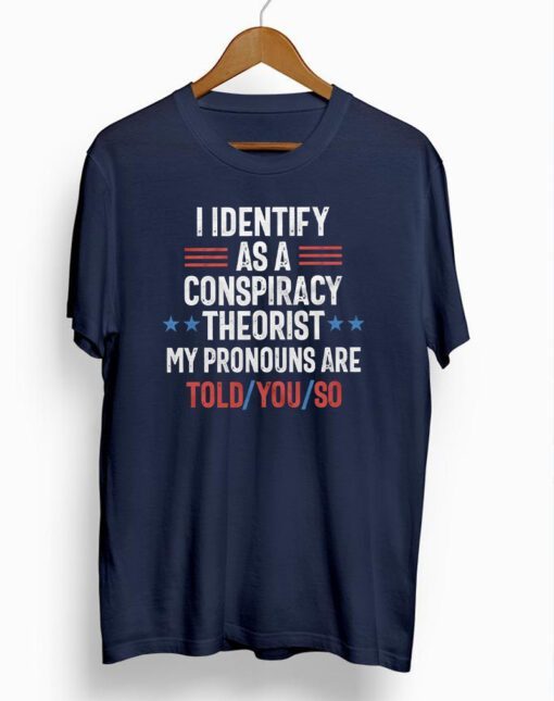 I identify as a conspiracy theorist my pronouns are told you so t-shirts