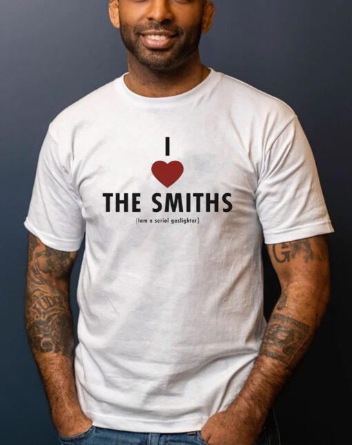 I love the smiths Iam a serial gaslighter t-shirt