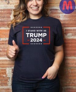 I stand with 45 TRUMP 2024 T-shirt