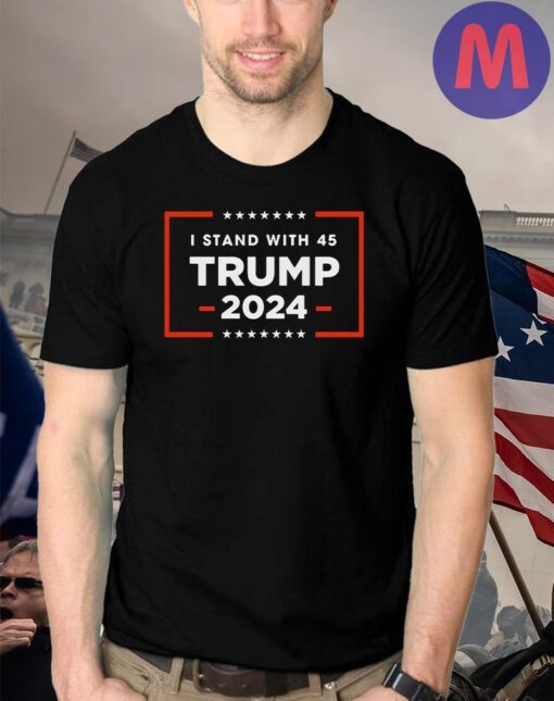 I stand with 45 TRUMP 2024 T-shirts