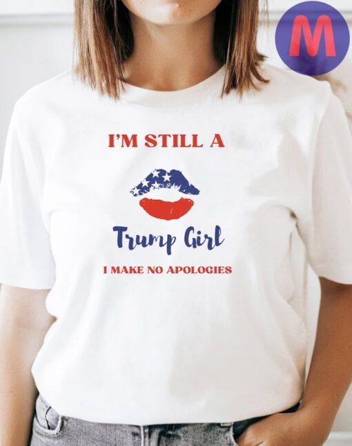 Im Still A Trump Girl I Make No Apologies Shirts