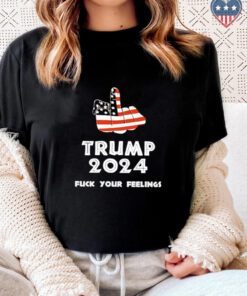 Keep On Trumpin’ Trump 2024 Fuck Your feelings t shirts