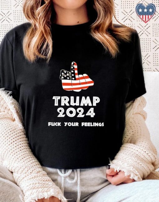 Keep On Trumpin’ Trump 2024 Fuck Your feelings t shirts