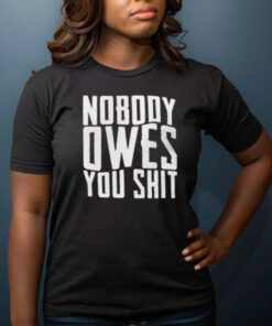 Nobody Owes You Shit T-Shirt