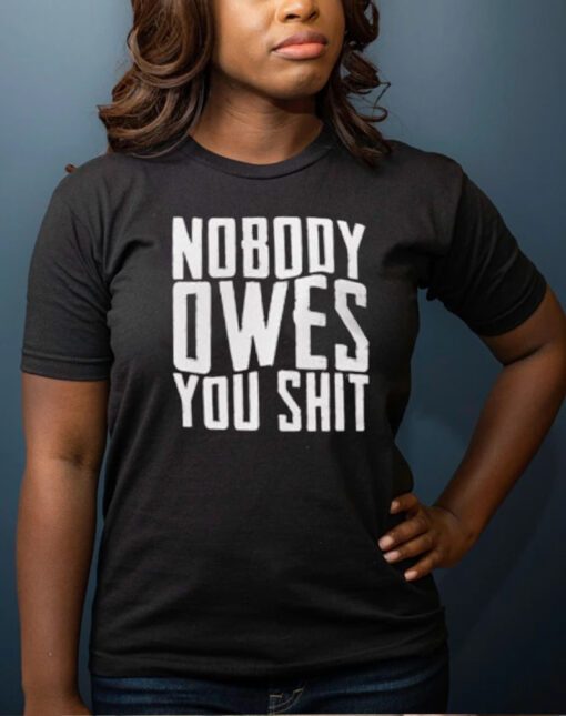 Nobody Owes You Shit T-Shirt