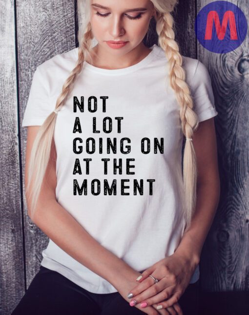 Not A Lot Going On At The Moment T-Shirt