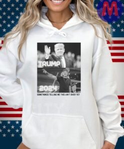 Somethings Telling Me this Ain't Over Yet Trump Wallen 2024 hoodie