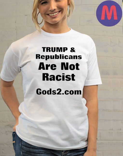 Trump And Republicans Are Not Racist Gods2 Com Shirt