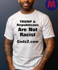 Trump And Republicans Are Not Racist Gods2 Com Shirts