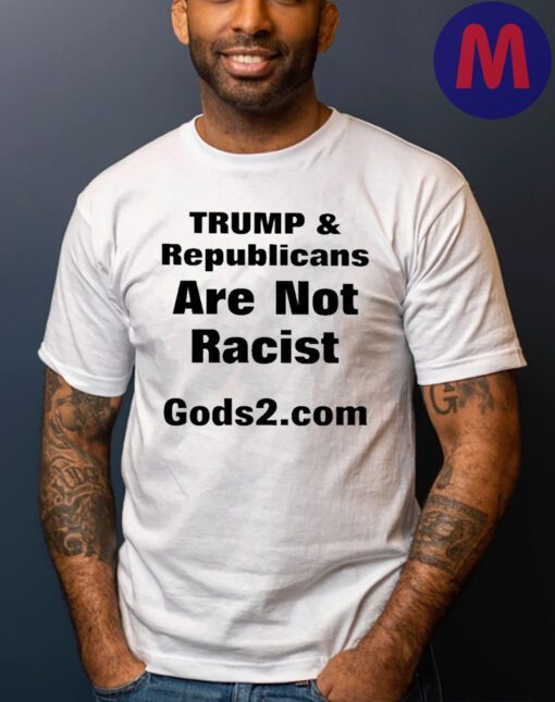 Trump And Republicans Are Not Racist Gods2 Com Shirts