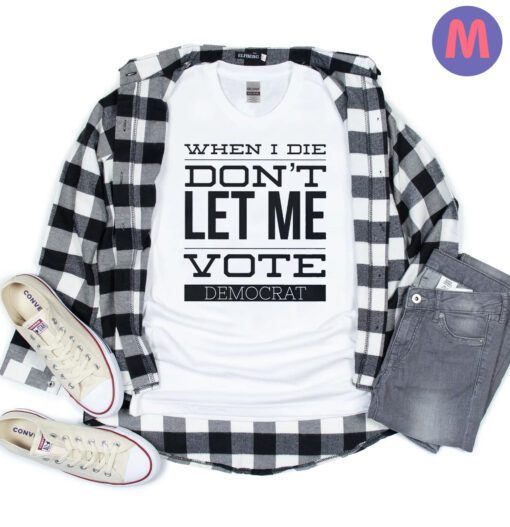 When I Die Don't Let me Vote Democrat T-Shirt