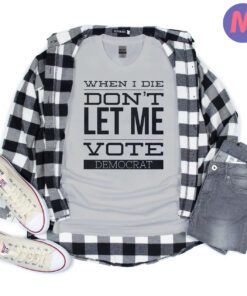 When I Die Don't Let me Vote Democrat T-Shirts