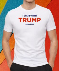 I Stand With Trump 6.8.23 Shirts