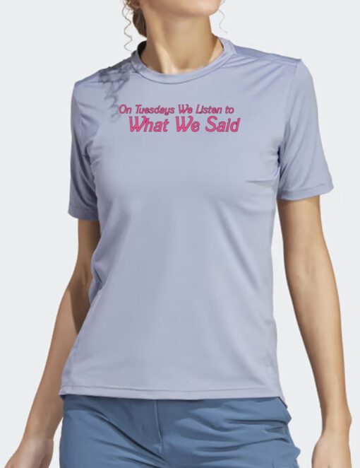 On Tuesday We Listen To What We Said T Shirts