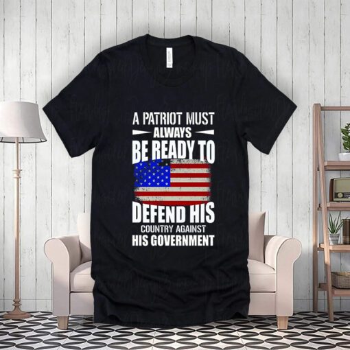 A Patriot Must Always Be Ready To Defend His County Against His Government ShirtS