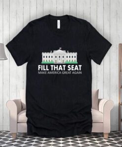 Fill That Seat Make America Great Again Shirts