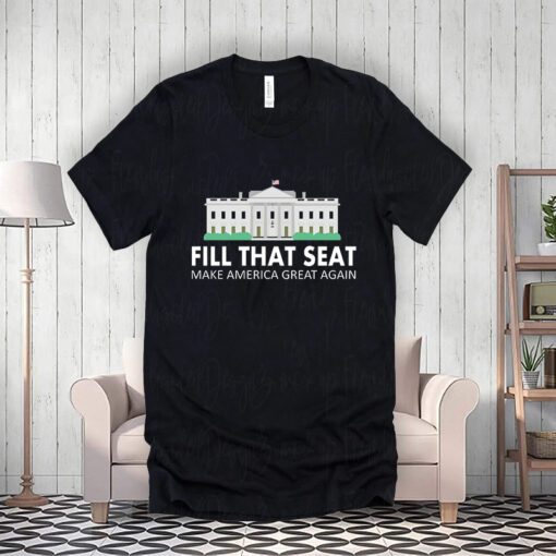 Fill That Seat Make America Great Again Shirts