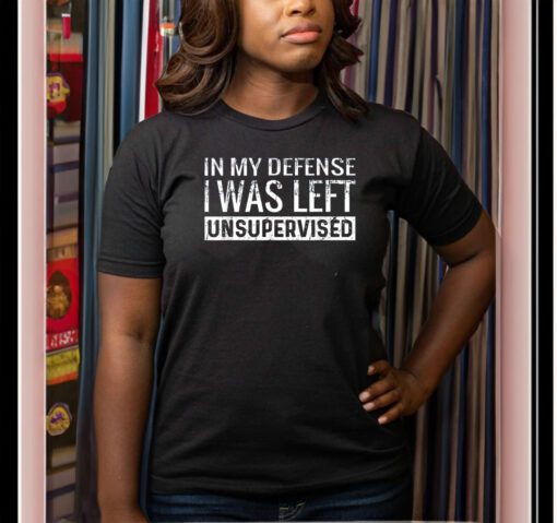 In My Defense I Was Left Unsupervised T-Shirt