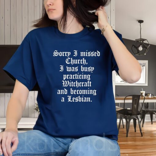 Sorry I missed Church I was Busy Practicing Witchcraft And Becoming A Lesbian Unisex T-Shirts