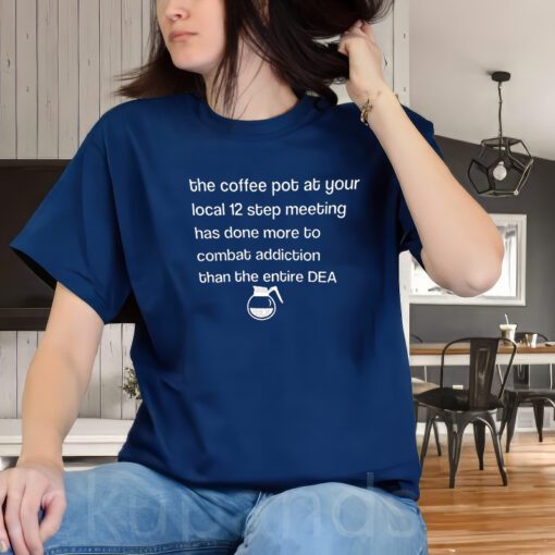 The Coffee pot at your local 12 Step Meeting has Done Shirt, the Coffee Pot Graphic shirt, local 12 Step Meeting Unisex Shirt