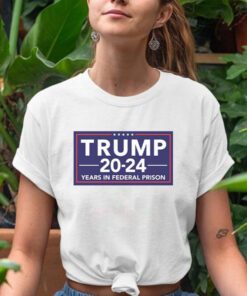 Trump 2024 Years In Federal Prison Shirts