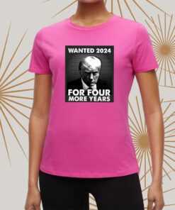 Trump 2024 wanted for four more years t-shirt