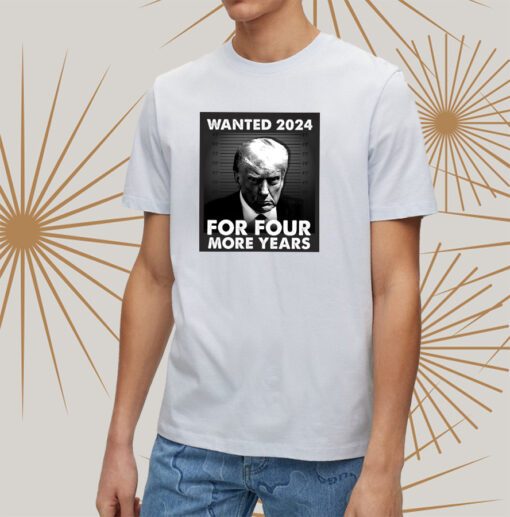 Trump 2024 wanted for four more years tshirt