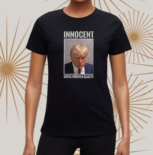 Trump INNOCENT UNTIL PROVEN GUILTY tshirt