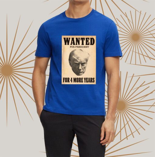 Trump WANTED FOR PRESIDENT For 4 More Years t-shirt