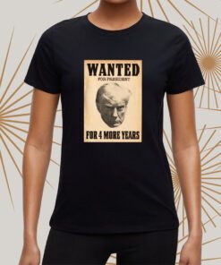 Trump WANTED FOR PRESIDENT For 4 More Years t-shirts