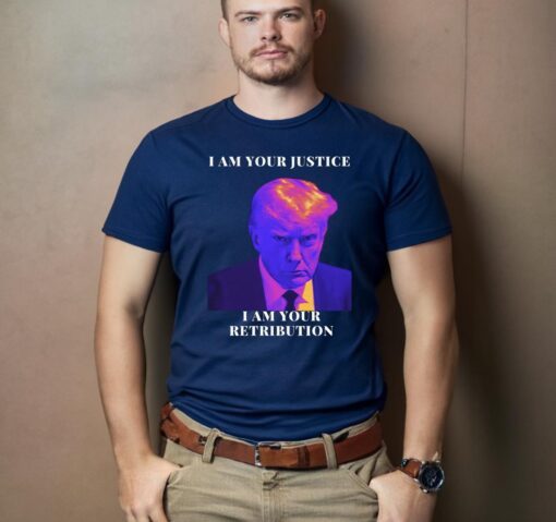 Trump I Am Your Justice I Am Your Retribution Shirts