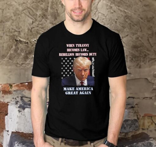 Trump Mugshot When Tyranny Becomes Law, Rebellion Becomes Duty T-Shirt