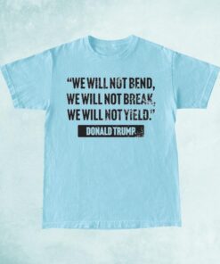 Trump Quote We Will Not Bend Shirt