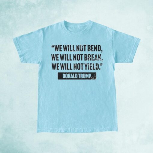 Trump Quote We Will Not Bend Shirt