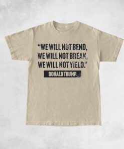 Trump Quote We Will Not Bend Shirts